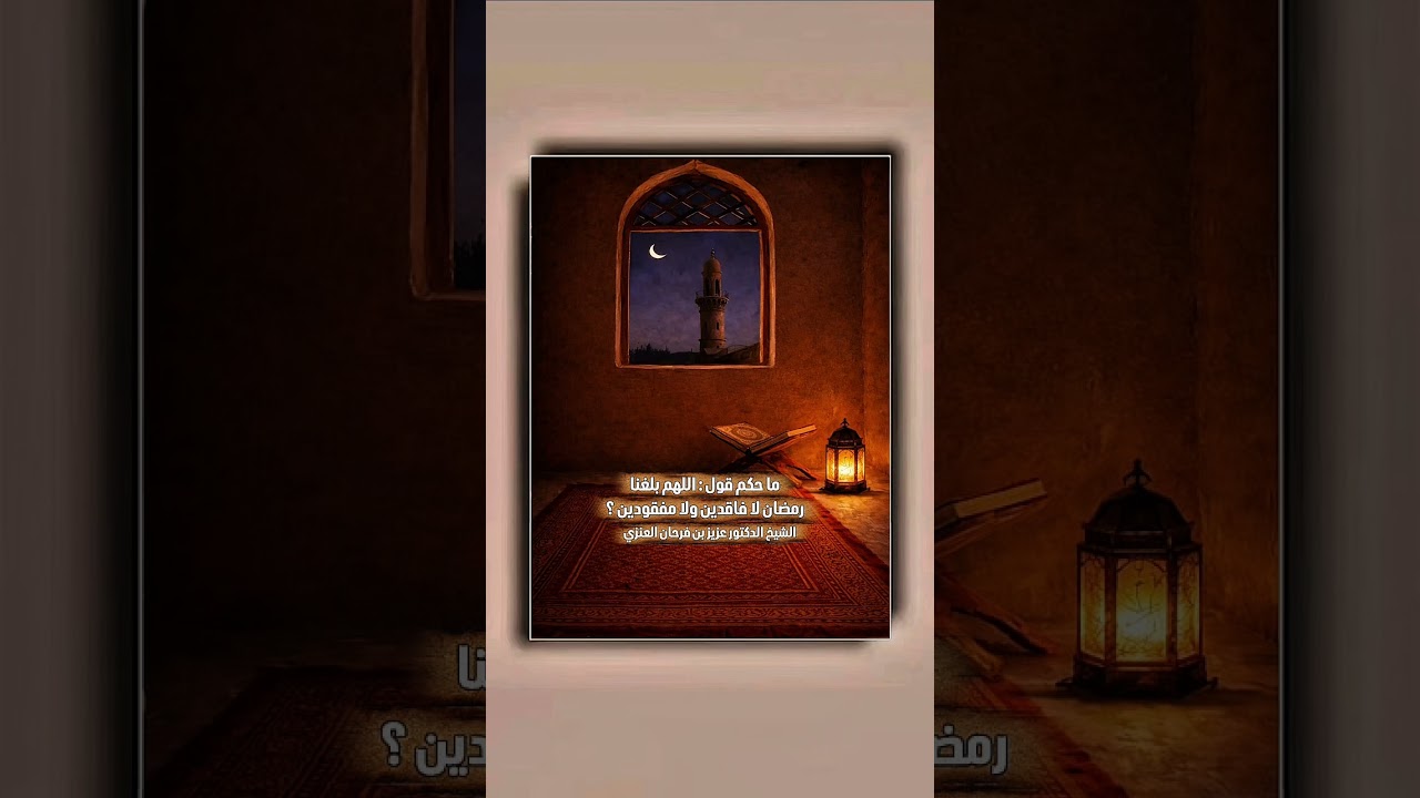 ما حكم قول : اللهم بلغنا رمضان لا فاقدين ولا مفقودين ؟ الشيخ الدكتور عزيز بن فرحان العنزي .