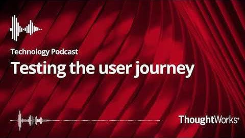Testing the User Journey - ThoughtWorks Technology Podcast