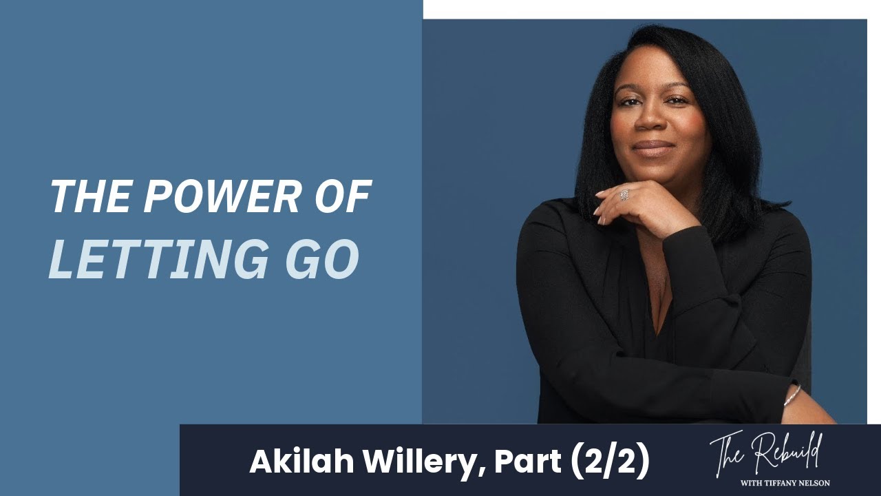 The Power of Letting Go with Akilah Willery (The Rebuild with Tiffany Nelson Ep. 23)