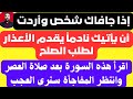 إذا جافاك أحد واردت أن يأتيك نادما يقدم الأعذار أقرأ السورة بعد صلاة العصر وانتظر المفاجئة سترى عجبا 