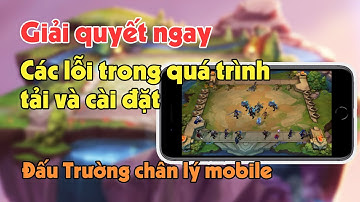 Cách xử lý các lỗi khi tải và cài đặt Đấu Trường Chân Lý Mobile cho điện thoại Android IOS
