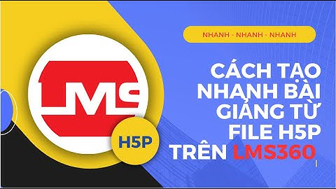 Cách tạo nhanh bài giảng từ file H5P trên LMS360 elearning.hcm.edu.vn