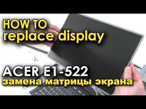 как заменить дисплей матрицу на Acer aspire E1 522