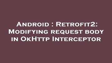 Android : Retrofit2: Modifying request body in OkHttp Interceptor