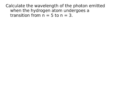 Calculate the wavelength of the photon emitted when the hydrogen atom transition from n=5 to n=3.