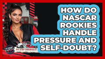 How Do NASCAR Rookies Handle Pressure And Self-doubt? - Pit Stop Chronicles