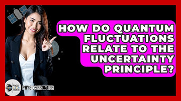 How Do Quantum Fluctuations Relate To The Uncertainty Principle? - Physics Frontier