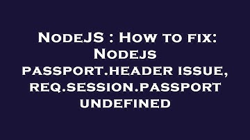 NodeJS : How to fix: Nodejs passport.header issue, req.session.passport undefined