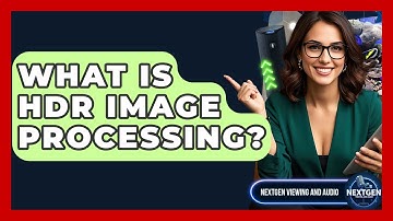 What Is HDR Image Processing? - NextGen Viewing and Audio