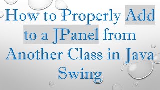 How to Properly Add to a JPanel from Another Class in Java Swing