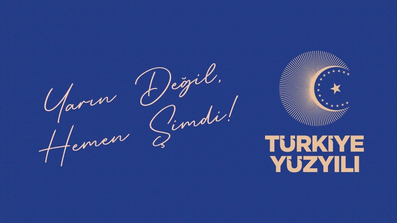 BAŞLASIN TÜRKİYE YÜZYILI YARIN DEĞİL, HEMEN ŞİMDİ! | TÜRKİYE YÜZYILI AK