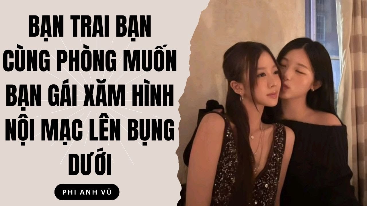 [Truyện Audio] Bạn Trai Bạn Cùng Phòng Muốn Bạn Gái Xăm Hình Nội Mạc Lên Bụng Dưới | Phi Anh Vũ