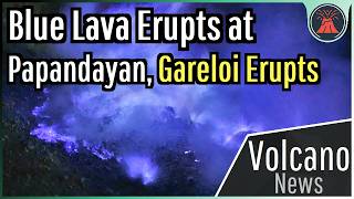 This Week in Volcano News; Blue Lava Erupts at Papandayan, Gareloi Erupts