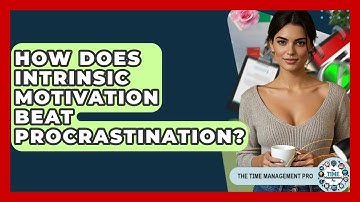 How Does Intrinsic Motivation Beat Procrastination? - The Time Management Pro