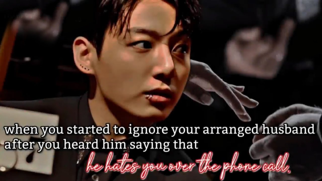 When you started to ignore your arranged husband after you heard him saying that he hates you over -