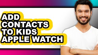 How to Add Contacts to Kids Apple Watch - Step by Step