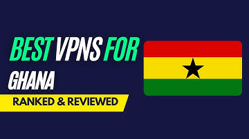 Best VPNs for Ghana - Ranked & Reviewed for 2023