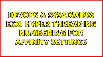 DevOps & SysAdmins: ESXi hyper threading numbering for affinity settings
