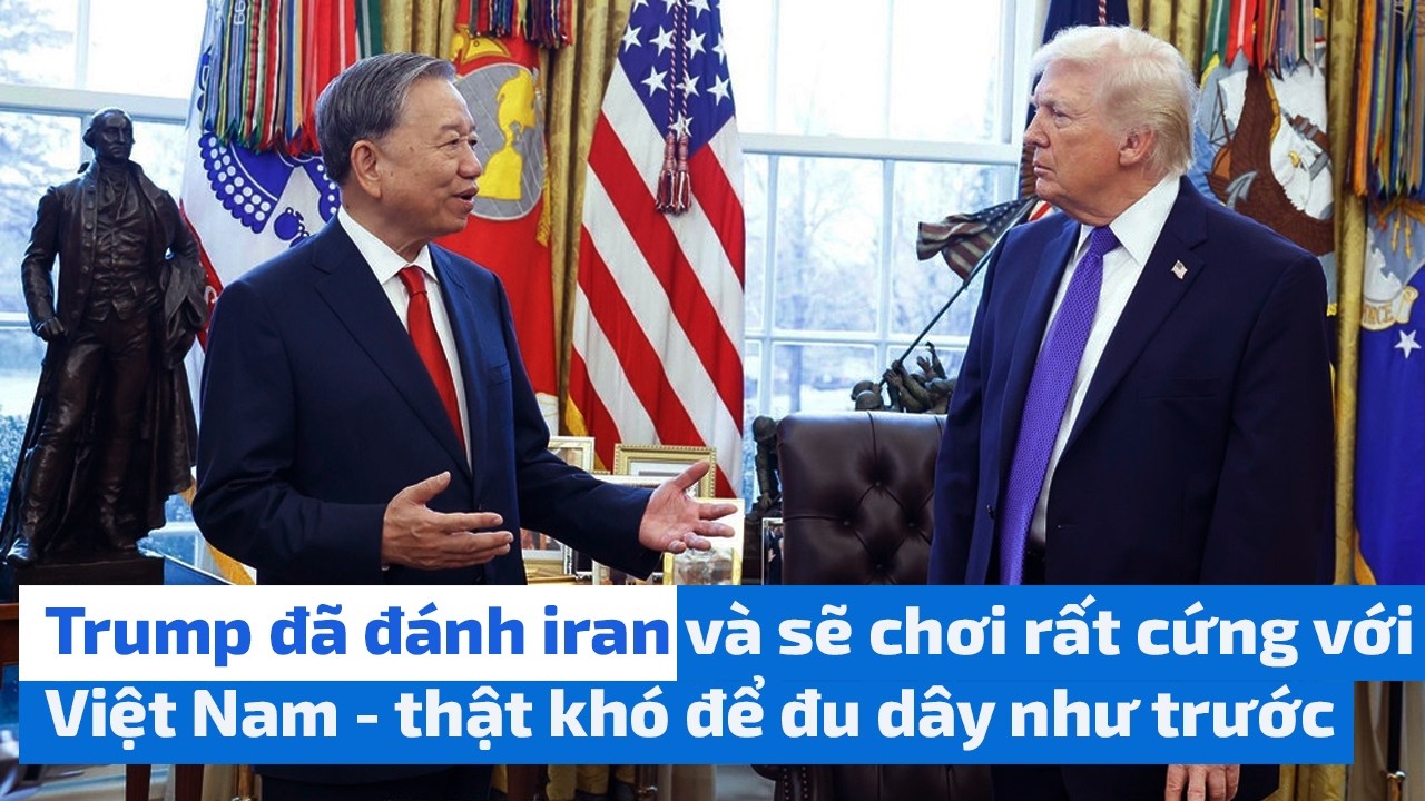 Trump đã đánh iran và sẽ chơi rất cứng với Việt Nam - thật khó để đu dây như trước