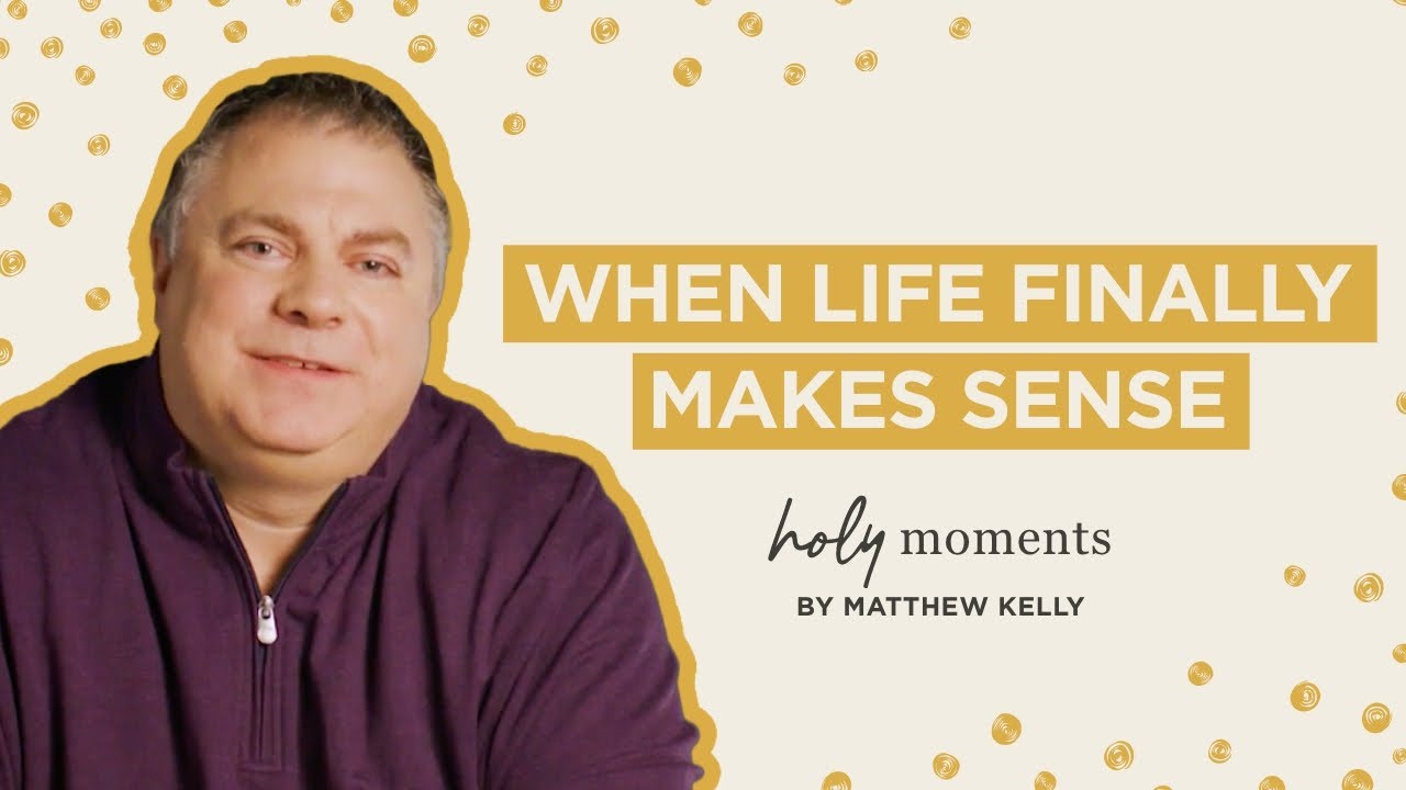 When Life Finally Makes Sense - Holy Moments - Matthew Kelly - YouTube