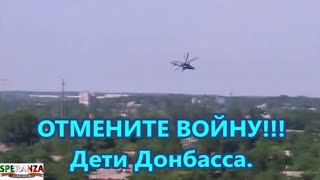 ДЕТИ ДОНБАССА ОТМЕНИТЕ ВОЙНУ