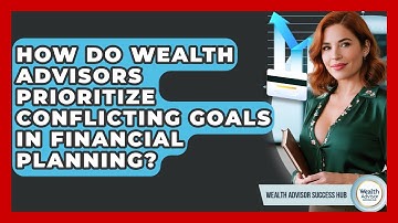 How Do Wealth Advisors Prioritize Conflicting Goals In Financial Planning?