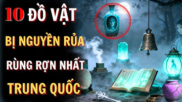 TOP 10 Đồ Vật Bị Nguyền Rủa Ma Mị Rùng Rợn Nhất Trung Quốc | Audio Sử Ký