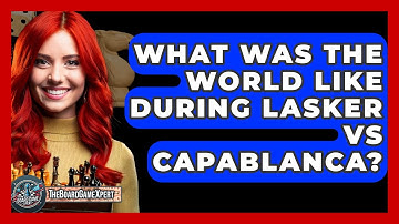 What Was The World Like During Lasker Vs Capablanca? - The Board Game Xpert