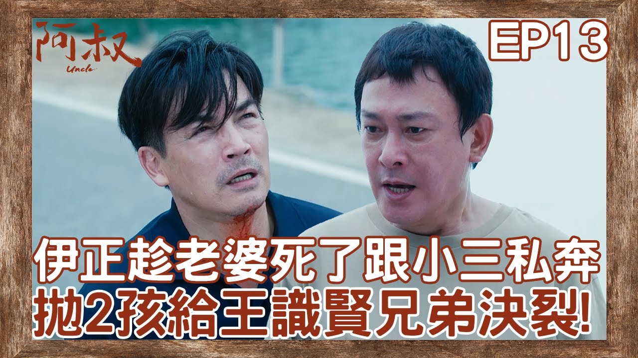 伊正趁老婆死了跟小三私奔！棄2小孩給王識賢徹底撕破臉決裂！【#阿叔】EP13 精彩片段 週一至週五晚間8點 東森超視33頻道 丨王識賢 韓瑜 張睿家 林玟誼 柏妍樺 王彩樺 民雄 黃西田