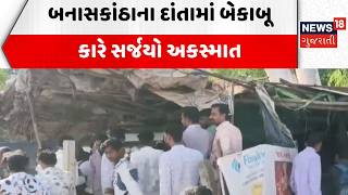 Banaskantha Rash Drive News | બનાસકાંઠાના દાંતામાં બેકાબૂ કારે સર્જયો અકસ્માત | Car | Police