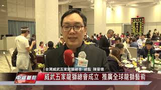 1080311【中嘉新聞】威武五家龍獅總會成立 推廣全球龍獅藝術