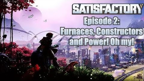 Satisfactory Episode 2: Furnaces, Constructors and Power! Oh My!
