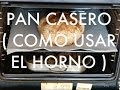 PAN CASERO ( CÓMO USAR EL HORNO )