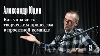 Александр Юдин: Как управлять творческим процессом в проектной команде