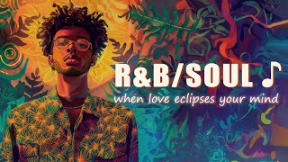 R&B/Neo Soul vibes | when love eclipses your mind