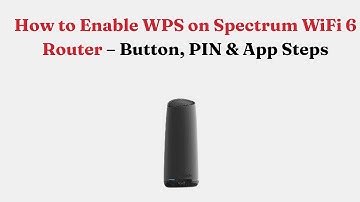 How to Enable WPS on Spectrum WiFi 6 Router – Button, PIN & App Steps