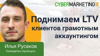 Поднимаем LTV клиентов с помощью грамотного аккаунтинга. Илья Русаков на CyberMarketing 2018