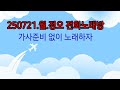 250721정오 전화노래방 가사 악보 준비없이 노래 부르기 좀저 나은 방송을 위한 시험방송 250721정오 전화노래방 가사 악보 준비없이 노래 부르기 좀저 나은 방송을 위한 시험방송