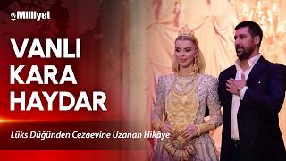 Vanlı Kara Haydar: Lüks Düğünden Cezaevine Uzanan Hikâye