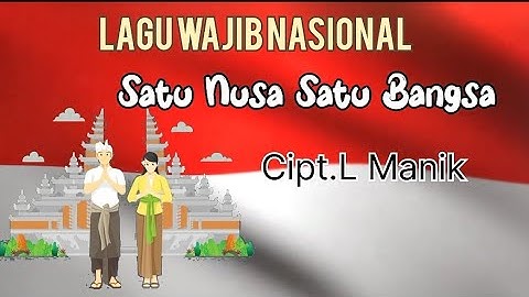 LIRIK LAGU WAJIB NASIONAL "SATU NUSA SATU BANGSA" CIPTAAN "L.MANIK"