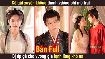 Cô gái xuyên không thành vương phi mê trai, bị ép gả cho vương gia lạnh lùng khó ưa