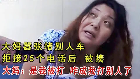 大媽亂停堵別人車，拒接25個電話後被揍，大媽：咋成我涉嫌打人了 - 天天要聞