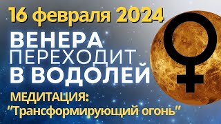 Прогноз на 16 февраля: Стеллиум в Водолее. Переход Венеры. Медитация "Трансформирующий огонь"