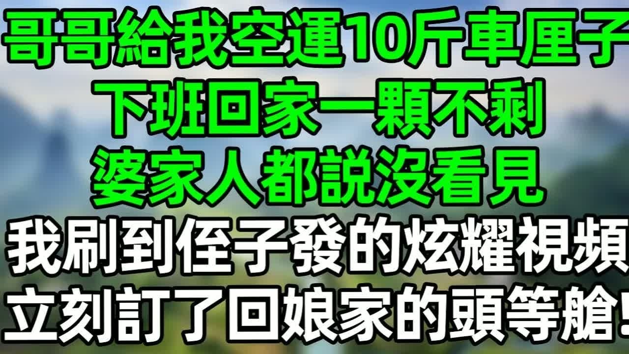 哥哥給我空運10斤車厘子，下班回家一顆不剩，婆家人都説沒看見，我刷到侄子發的炫耀視頻，立刻訂了回娘家的頭等艙！#深夜淺讀 #夜讀人生 #大橘講故事  #情感故事 #講故事  #幸福生活