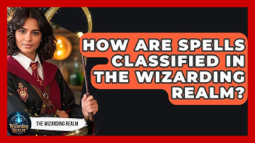 How Are Spells Classified in the Wizarding Realm? | The Wizarding Realm