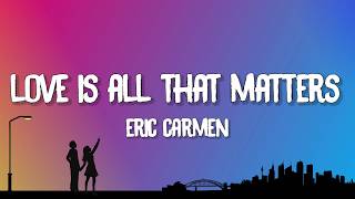 Eric Carmen - Love Is All That Matters (Lyrics)