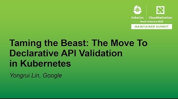 Taming the Beast: The Move To Declarative API Validation in Kubernetes - Yongrui Lin, Google