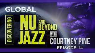 COURTNEY PINE EPISODE 14 - Nu Jazz from USA, Italy, Brazil, Norway, UK, Armenia-Australia & Sweden.