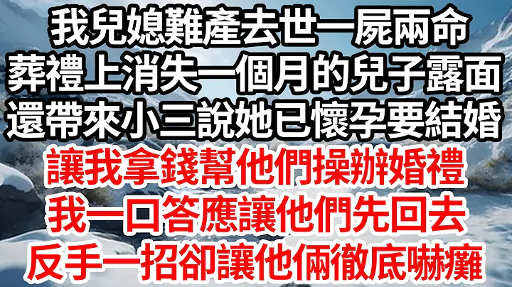 我兒媳難產去世一屍兩命，葬禮上消失一個月的兒子露面，還帶來小三說她已懷孕要結婚，讓我拿錢幫他們操辦婚禮，我一口答應讓他們先回去，反手一招卻讓他倆徹底嚇癱【倫理】【都市】 - 天天要聞