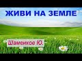 ЖИВИ НА ЗЕМЛЕ (Проповедь) Шаменков Ю.